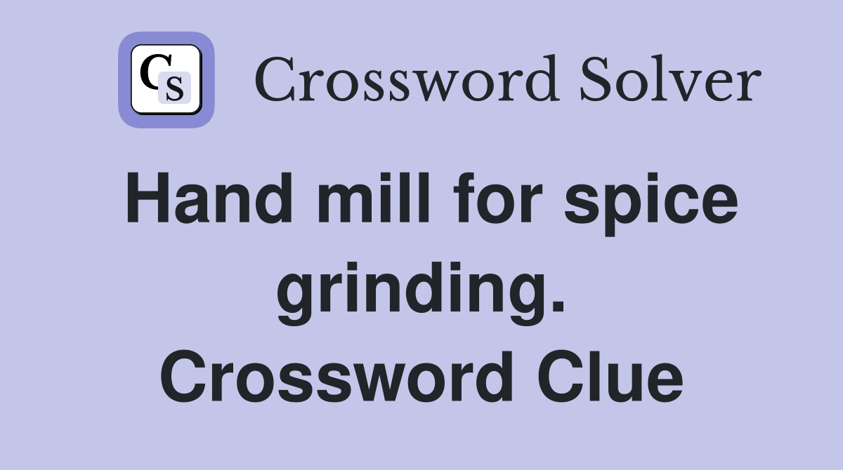 Hand mill for spice grinding. Crossword Clue