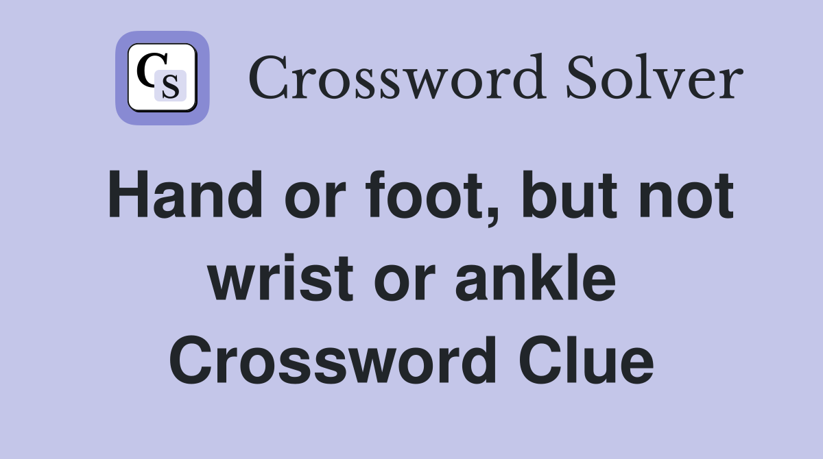 Hand or foot, but not wrist or ankle Crossword Clue