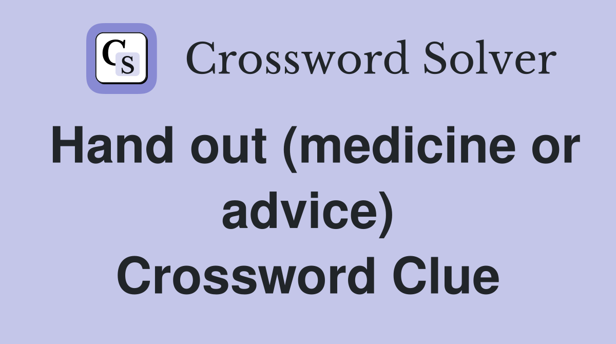 Hand out (medicine or advice) Crossword Clue