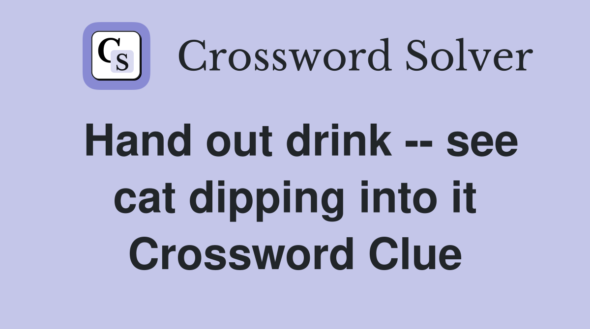 Hand out drink -- see cat dipping into it Crossword Clue