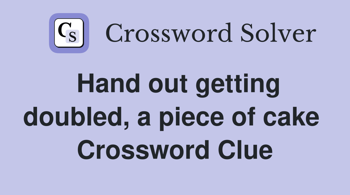 Hand out getting doubled, a piece of cake  Crossword Clue