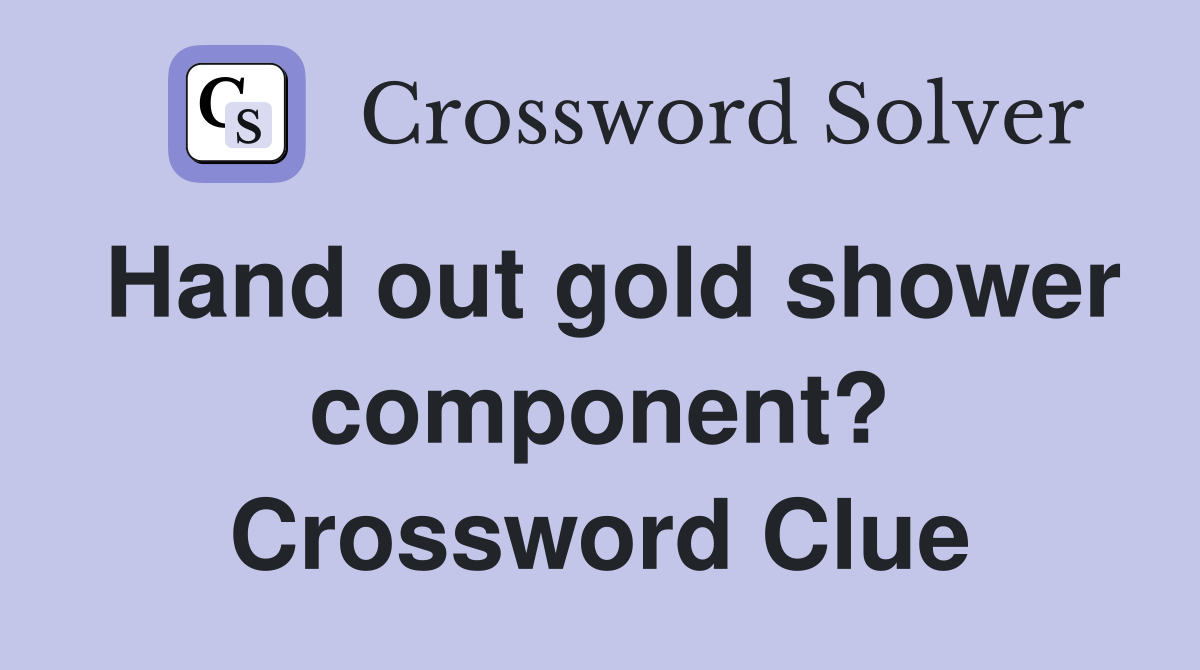 Hand out gold shower component? Crossword Clue