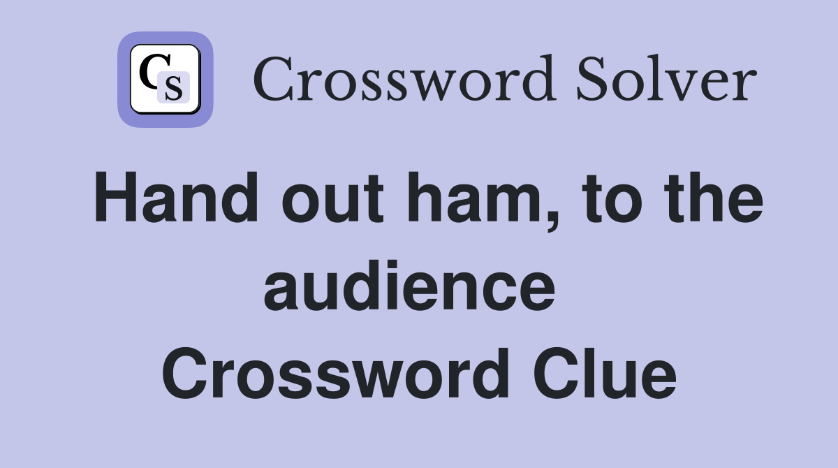 Hand out ham, to the audience  Crossword Clue