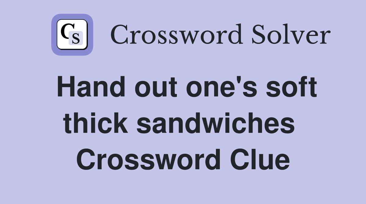 Hand out one's soft thick sandwiches  Crossword Clue