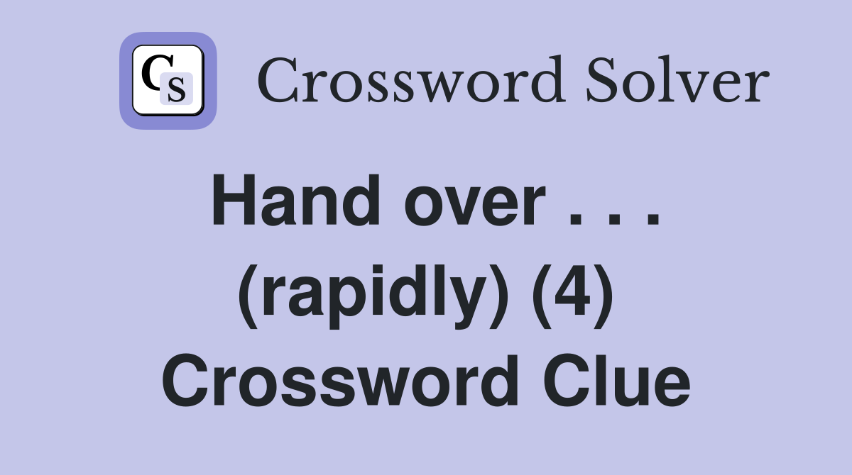 Hand over . . . (rapidly) (4) Crossword Clue