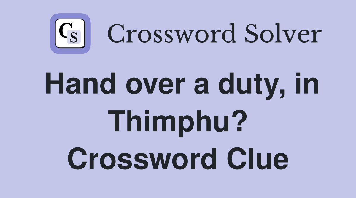 Hand over a duty, in Thimphu? Crossword Clue