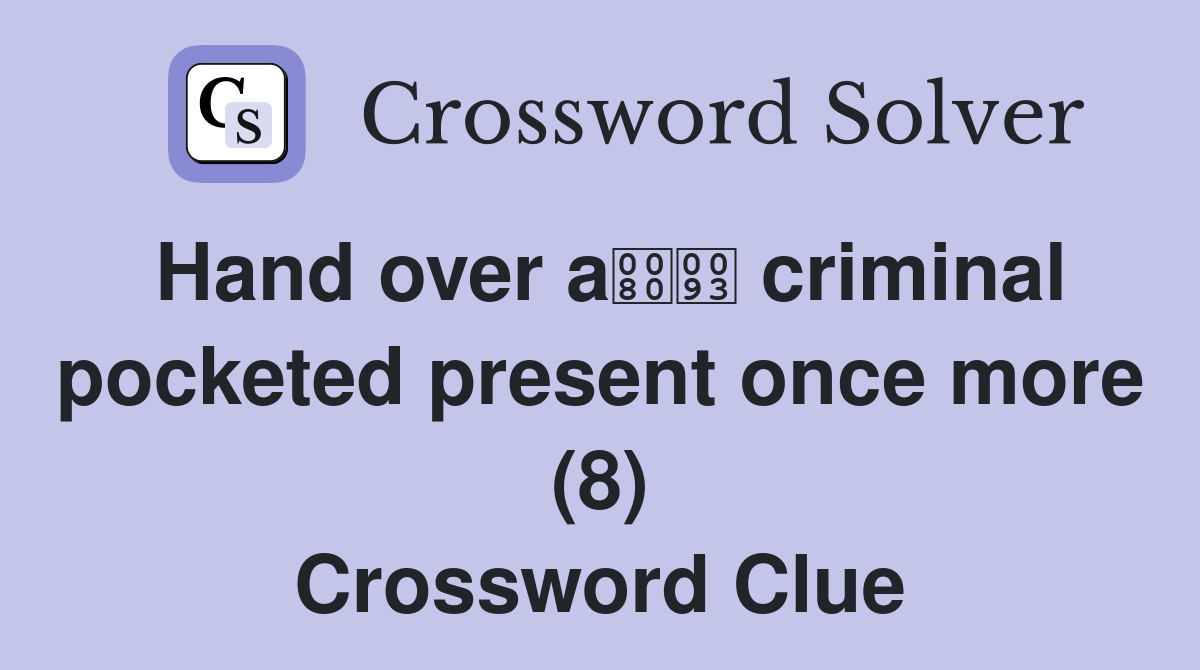 Hand over a criminal pocketed present once more (8) Crossword Clue