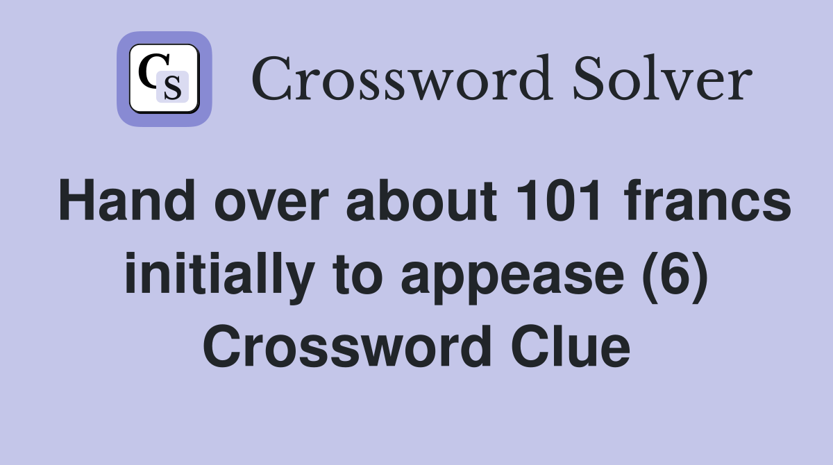 Hand over about 101 francs initially to appease (6) Crossword Clue