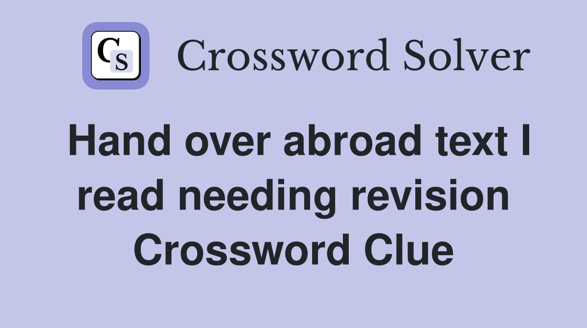Hand over abroad text I read needing revision Crossword Clue