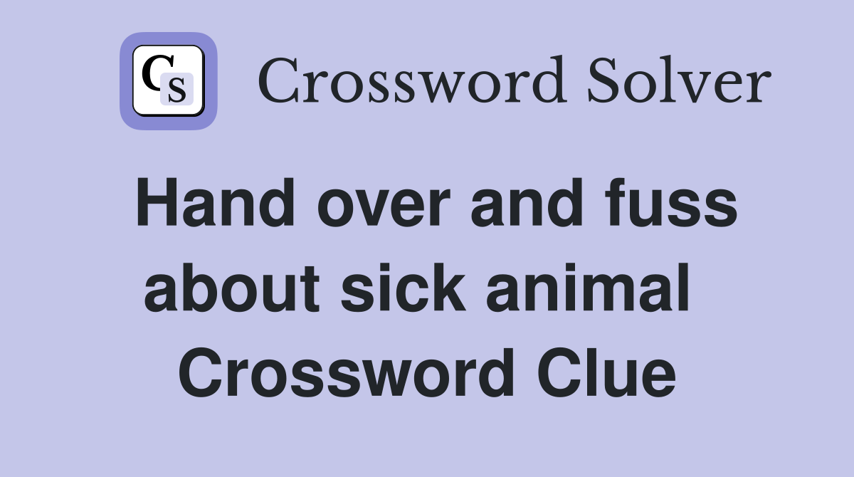 Hand over and fuss about sick animal  Crossword Clue
