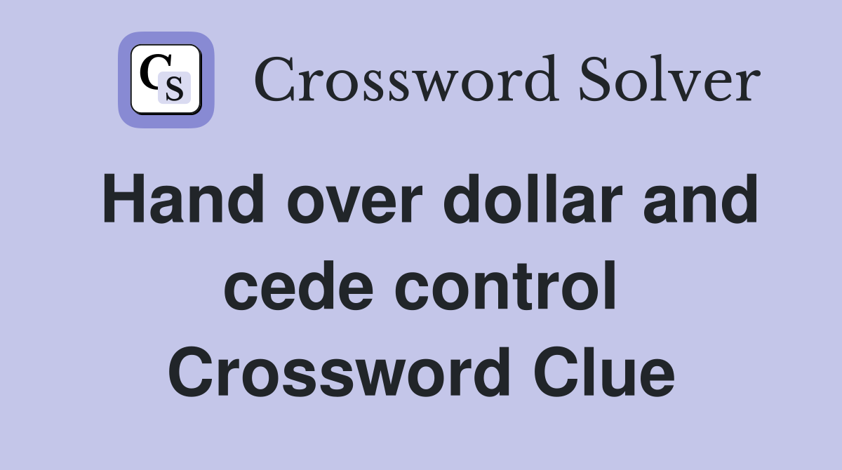 Hand over dollar and cede control Crossword Clue