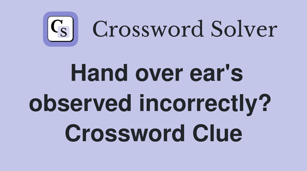 Hand over ear's observed incorrectly?  Crossword Clue