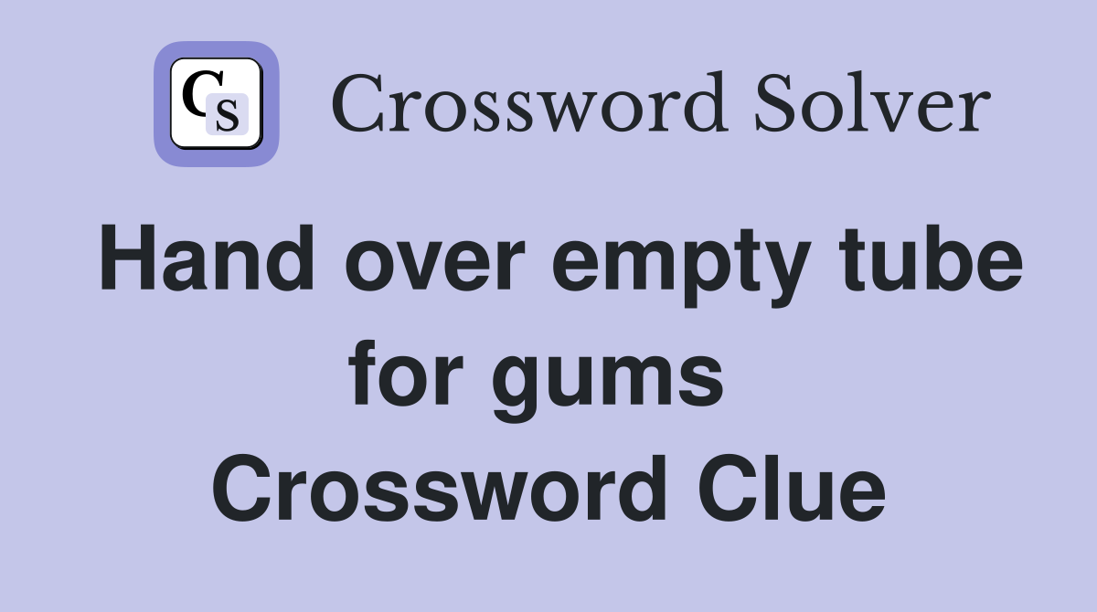 Hand over empty tube for gums  Crossword Clue