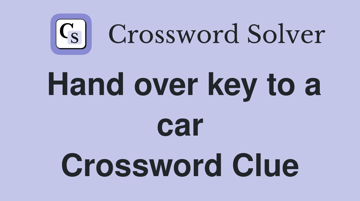 Hand over key to a car Crossword Clue