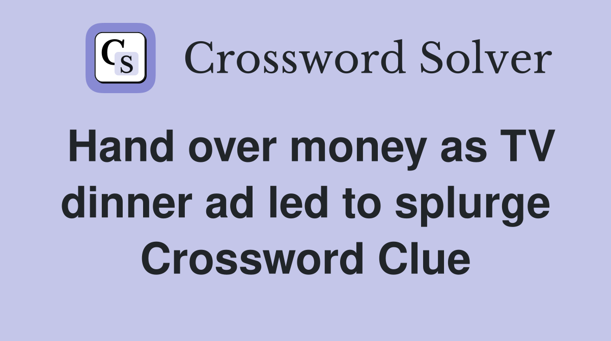 Hand over money as TV dinner ad led to splurge Crossword Clue