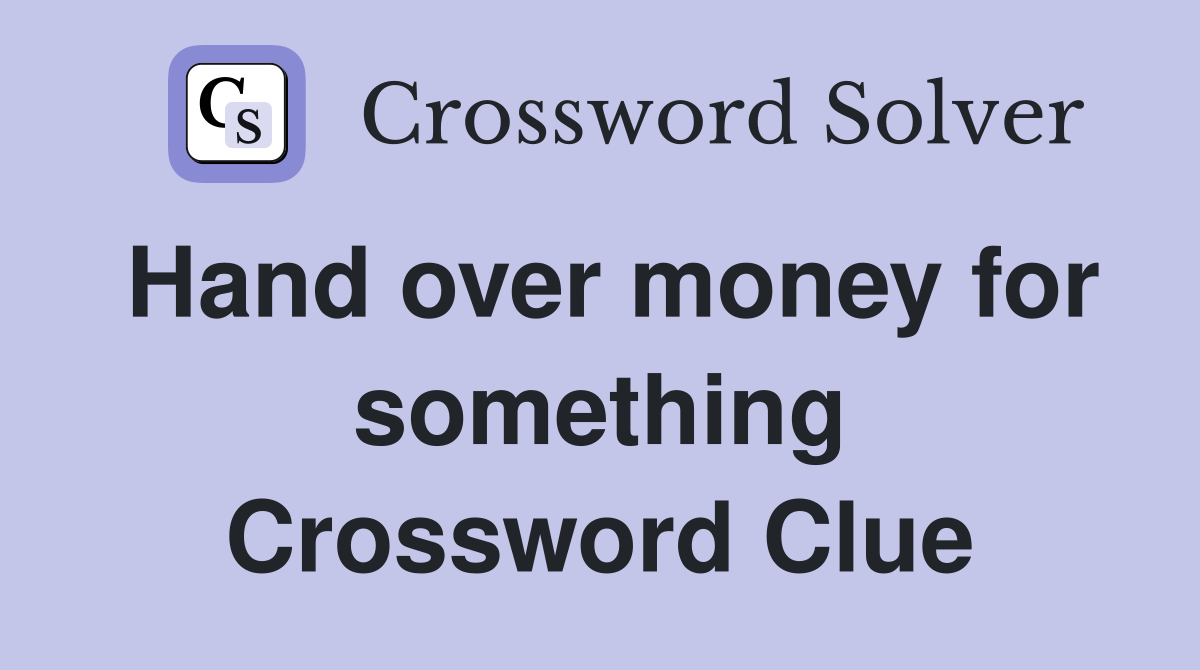 Hand over money for something Crossword Clue