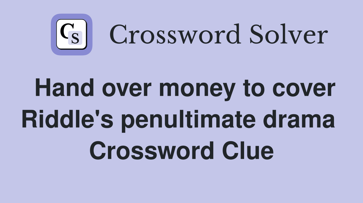 Hand over money to cover Riddle's penultimate drama  Crossword Clue