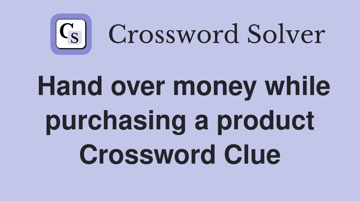Hand over money while purchasing a product Crossword Clue