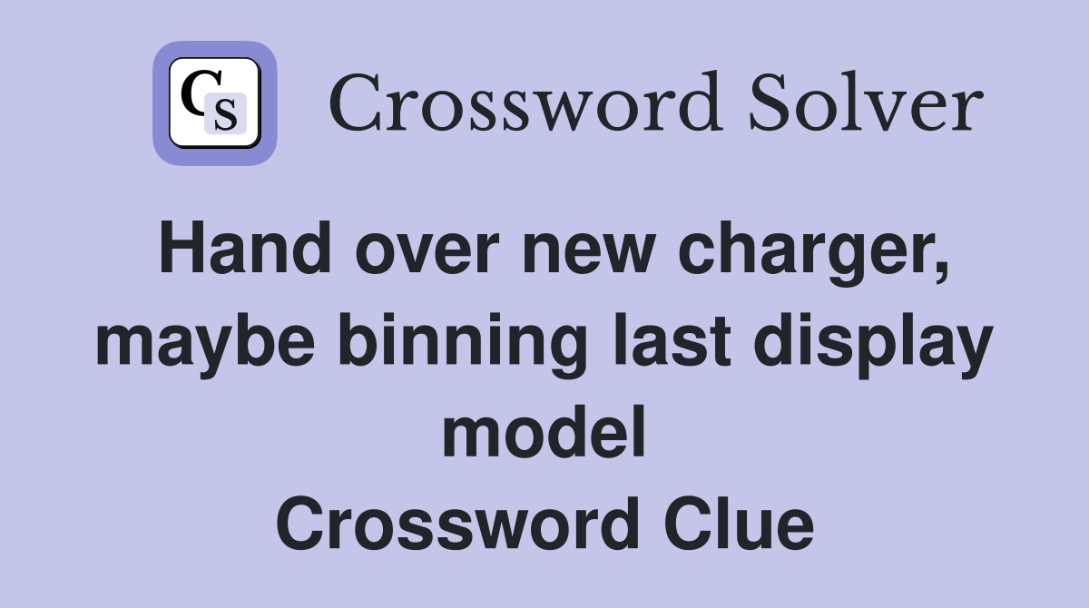 Hand over new charger, maybe binning last display model Crossword Clue