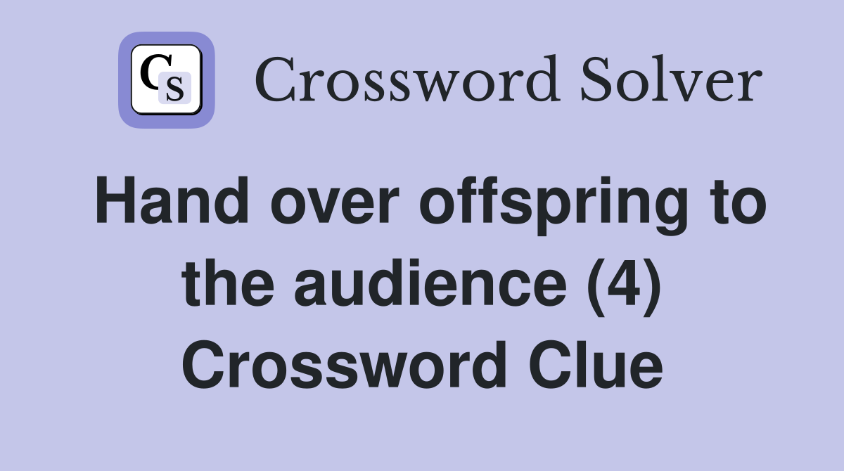 Hand over offspring to the audience (4) Crossword Clue