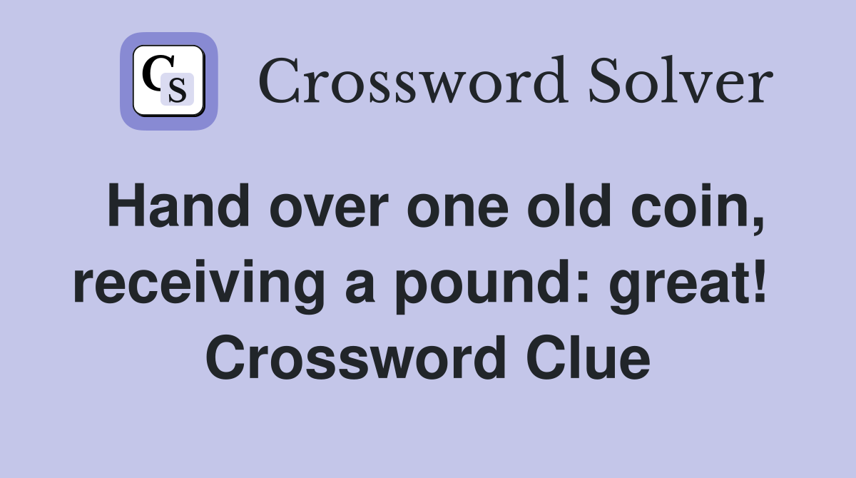 Hand over one old coin, receiving a pound: great!  Crossword Clue