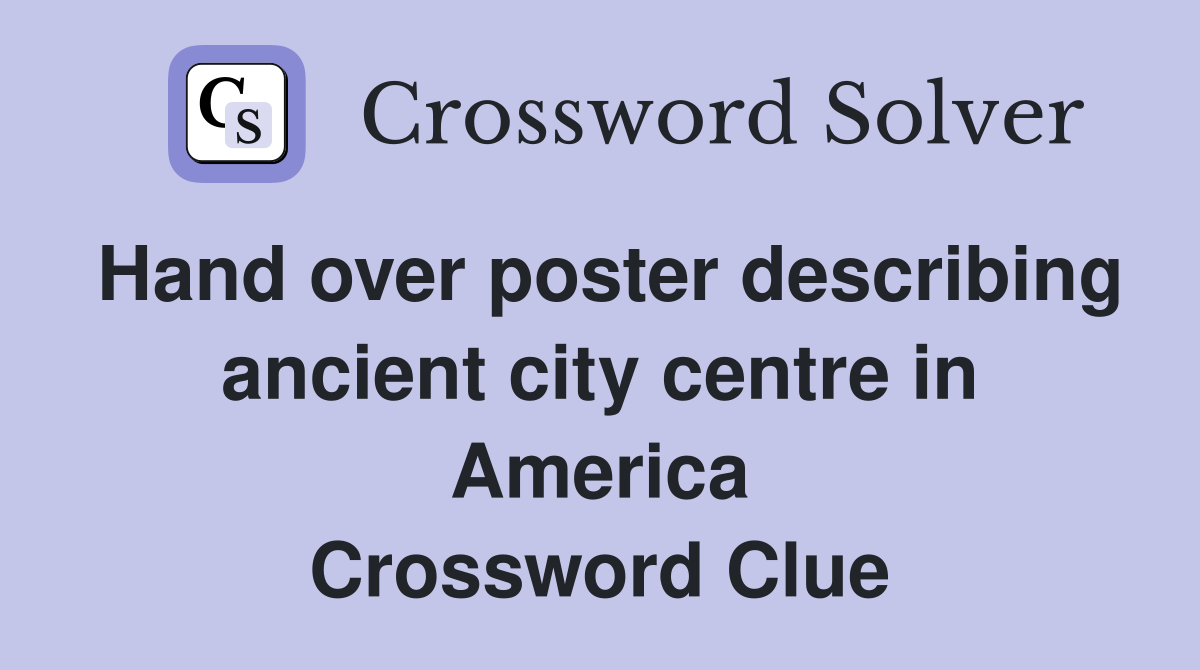 Hand over poster describing ancient city centre in America Crossword Clue