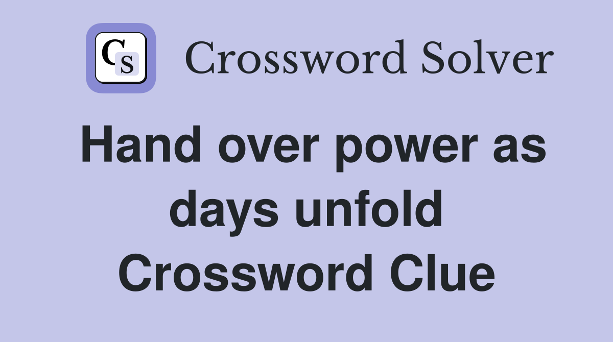 Hand over power as days unfold Crossword Clue