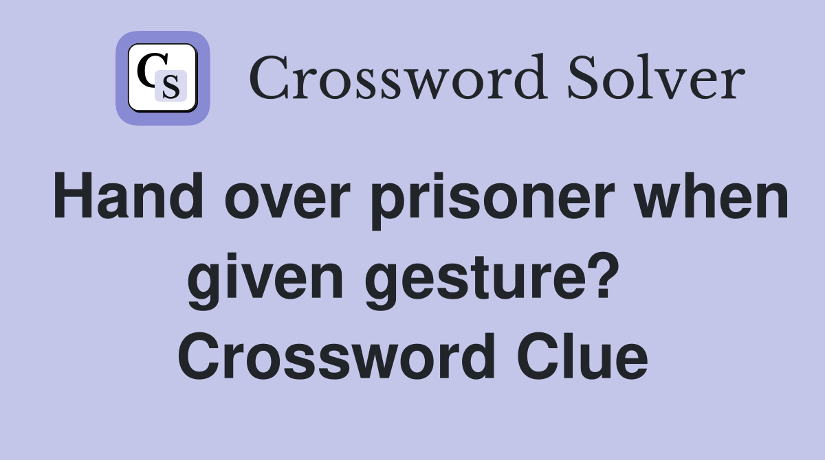 Hand over prisoner when given gesture?  Crossword Clue