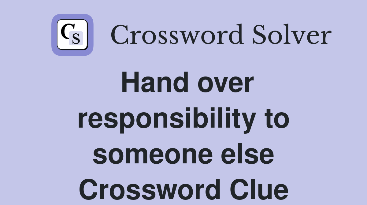 Hand over responsibility to someone else Crossword Clue