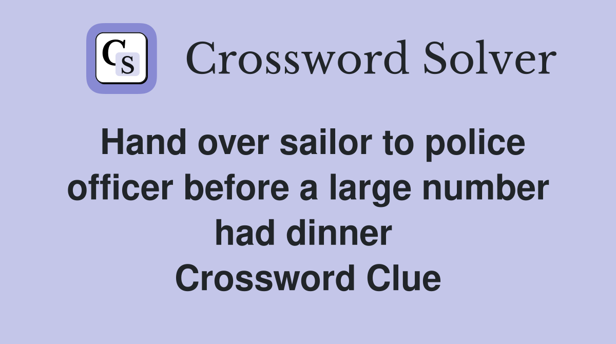 Hand over sailor to police officer before a large number had dinner  Crossword Clue