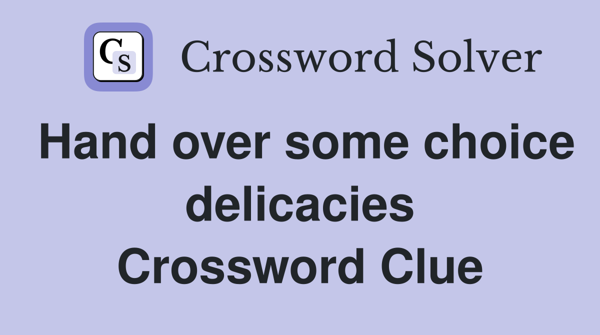 Hand over some choice delicacies Crossword Clue