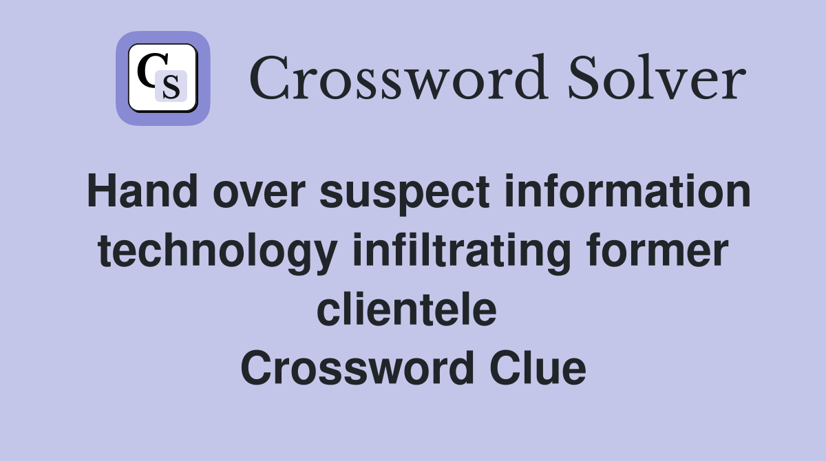 Hand over suspect information technology infiltrating former clientele  Crossword Clue