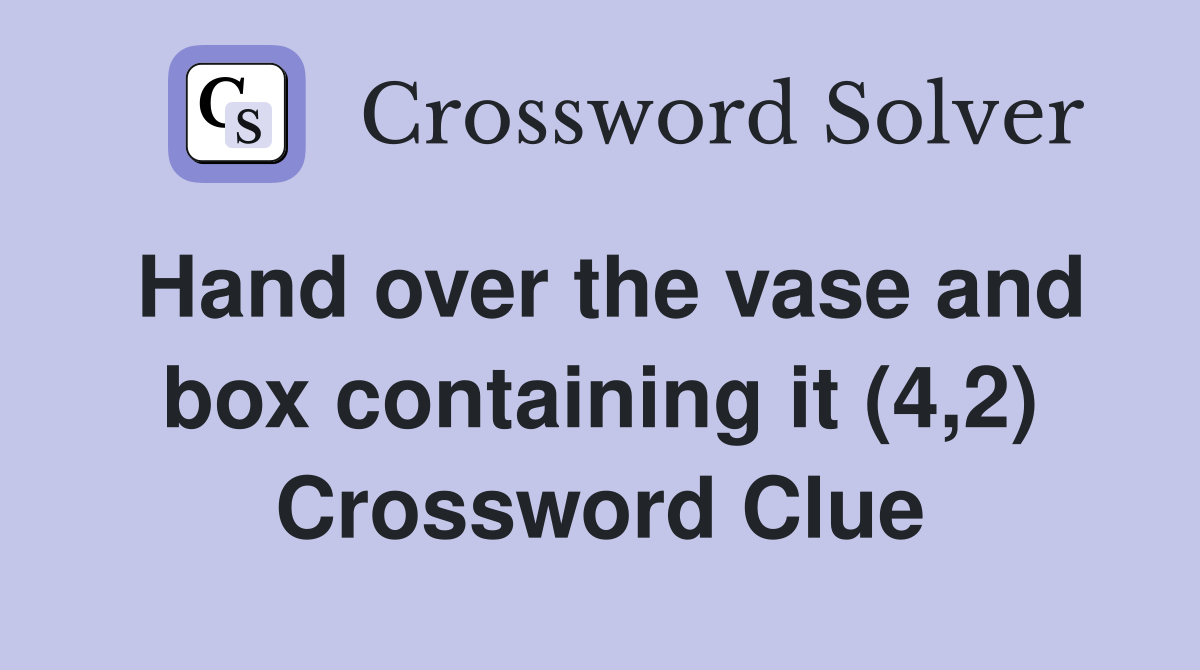 Hand over the vase and box containing it (4,2) Crossword Clue