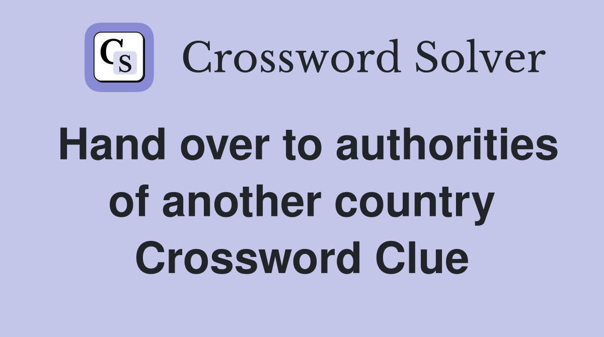 Hand over to authorities of another country Crossword Clue