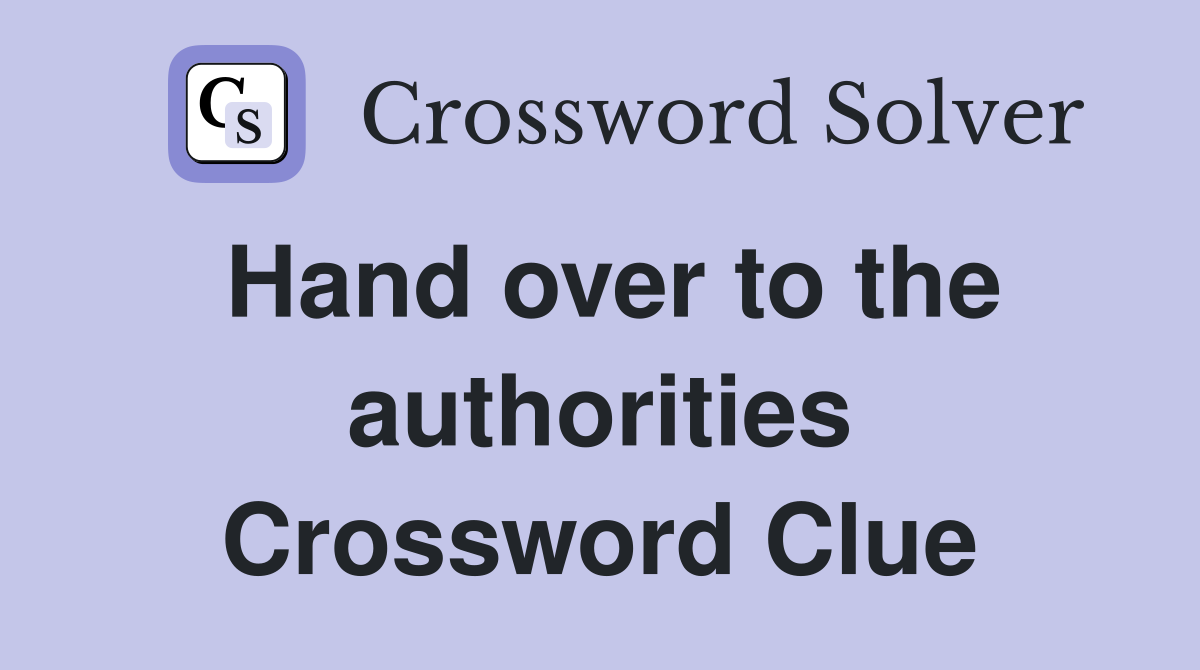 Hand over to the authorities Crossword Clue