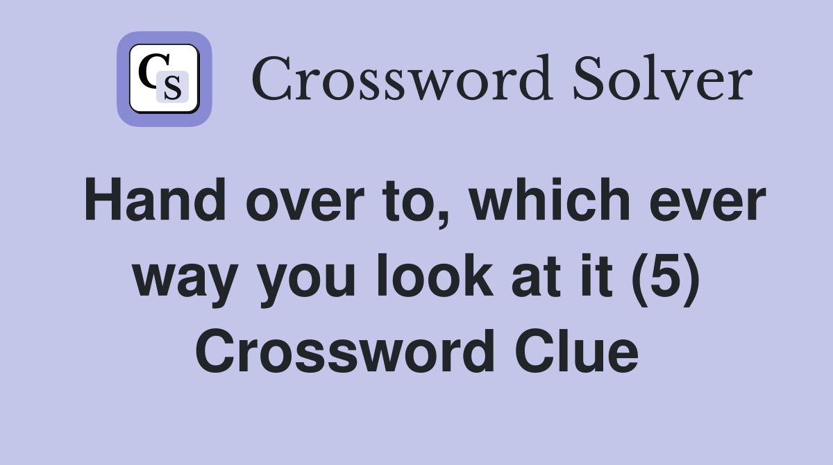 Hand over to, which ever way you look at it (5) Crossword Clue