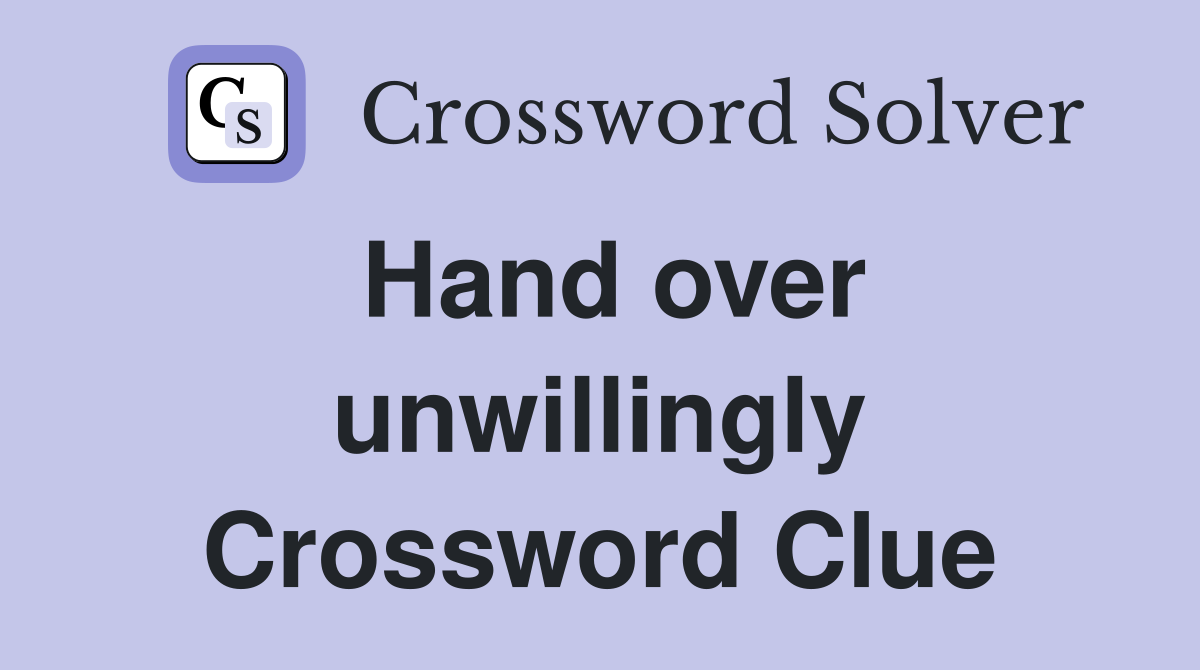 Hand over unwillingly Crossword Clue