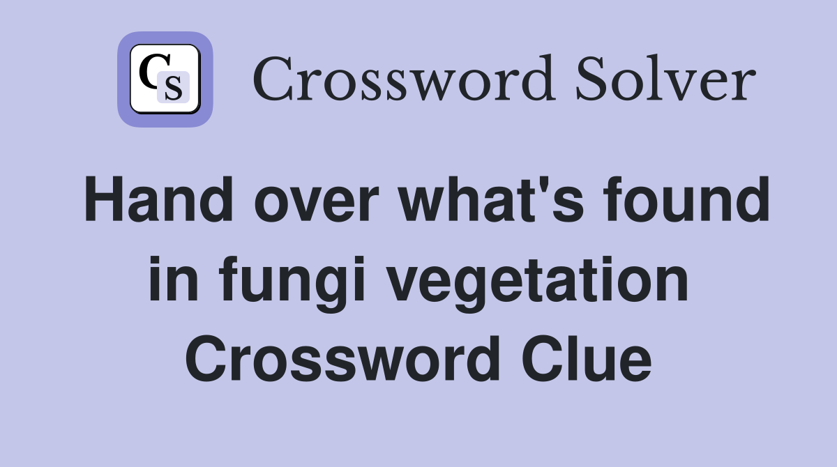 Hand over what's found in fungi vegetation Crossword Clue