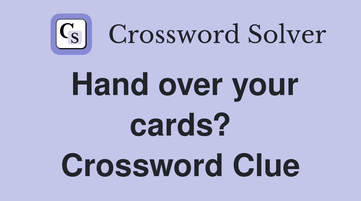 Hand over your cards? Crossword Clue