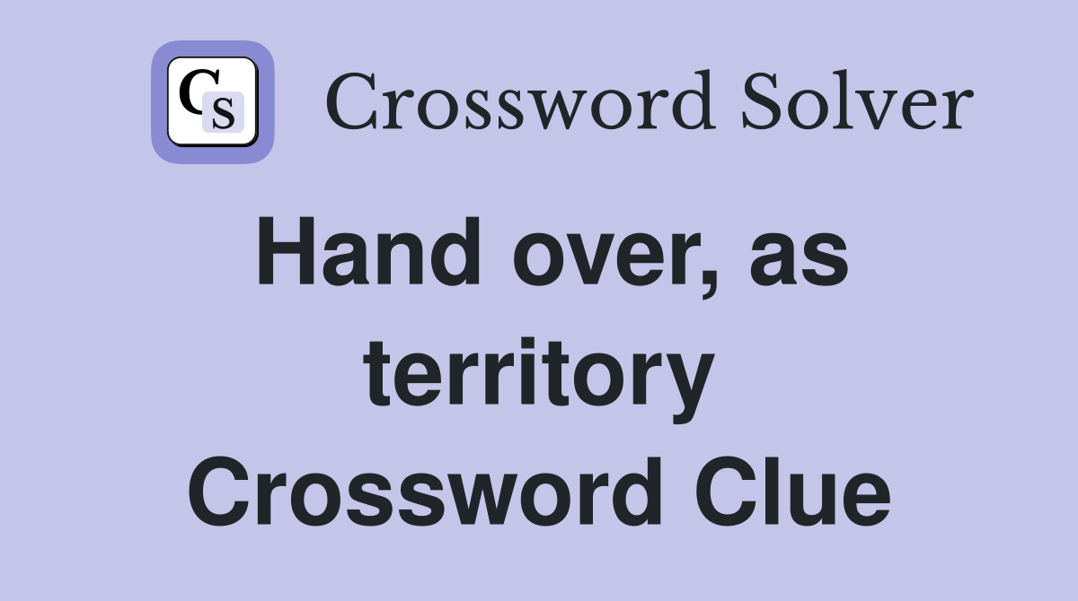 Hand over, as territory Crossword Clue
