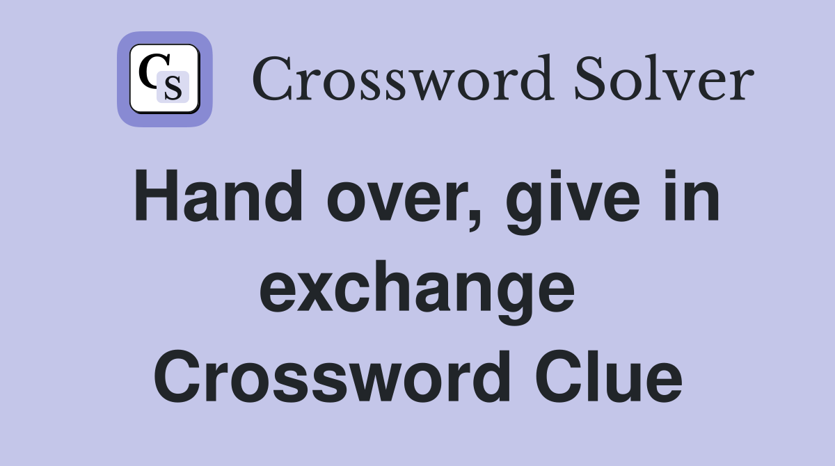 Hand over, give in exchange Crossword Clue