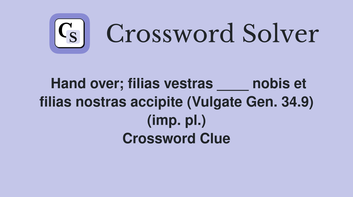 Hand over; filias vestras ____ nobis et filias nostras accipite (Vulgate Gen. 34.9) (imp. pl.) Crossword Clue