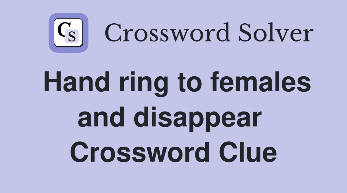 Hand ring to females and disappear  Crossword Clue