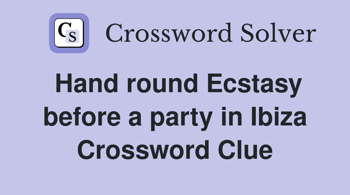 Hand round Ecstasy before a party in Ibiza Crossword Clue