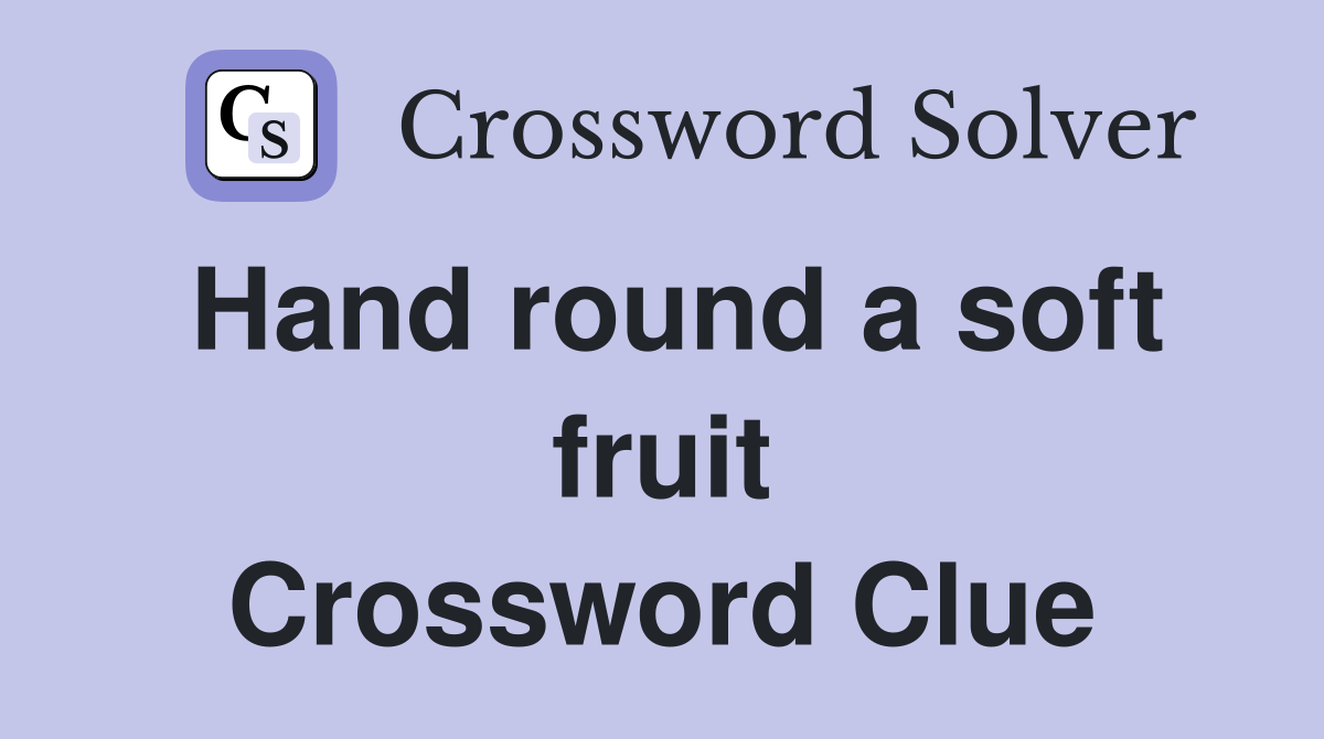 Hand round a soft fruit Crossword Clue
