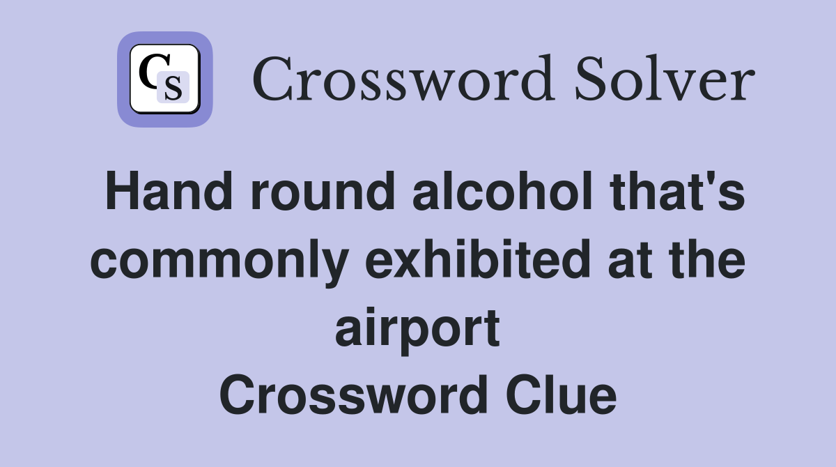 Hand round alcohol that's commonly exhibited at the airport Crossword Clue