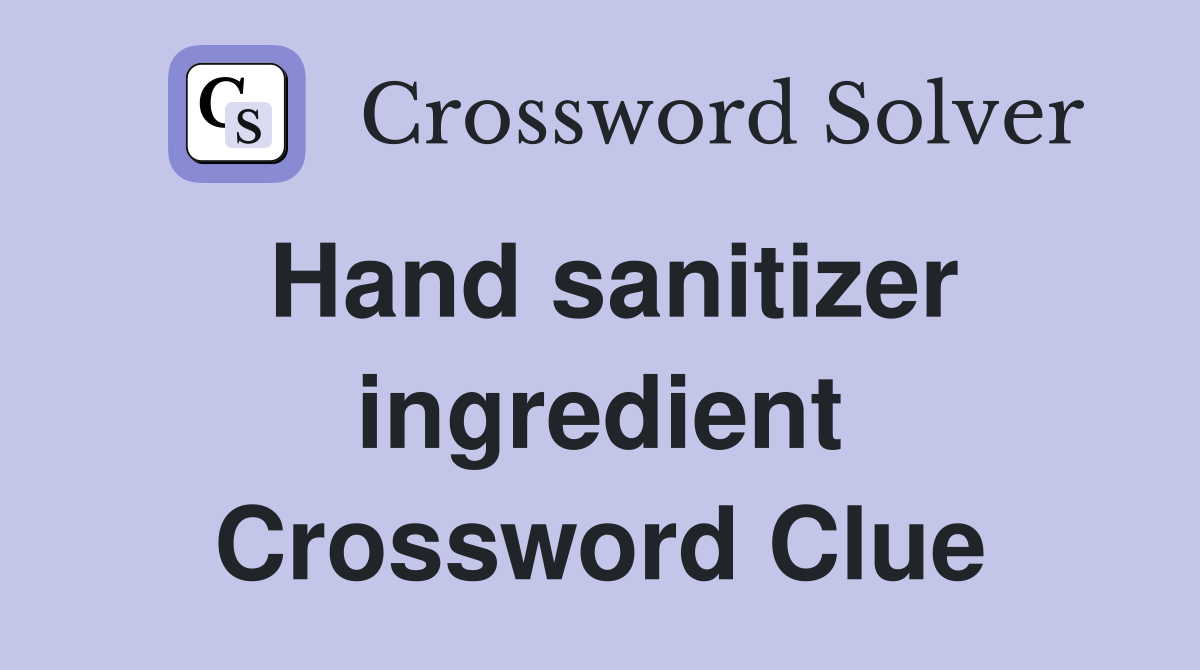 Hand sanitizer ingredient Crossword Clue