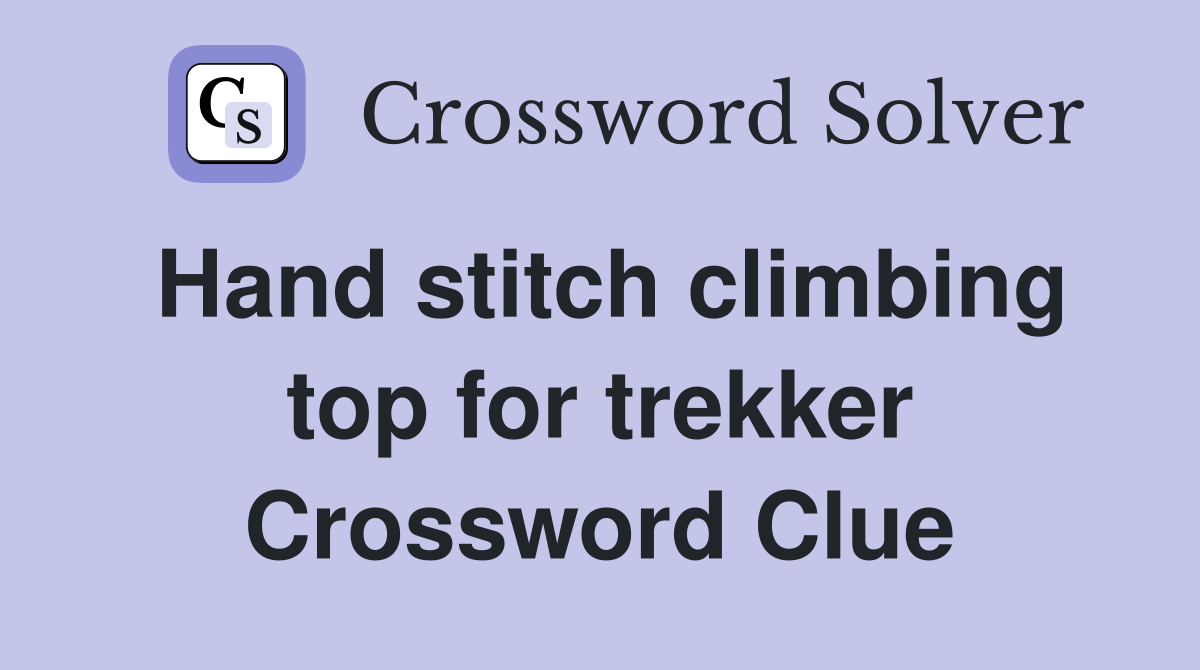 Hand stitch climbing top for trekker Crossword Clue