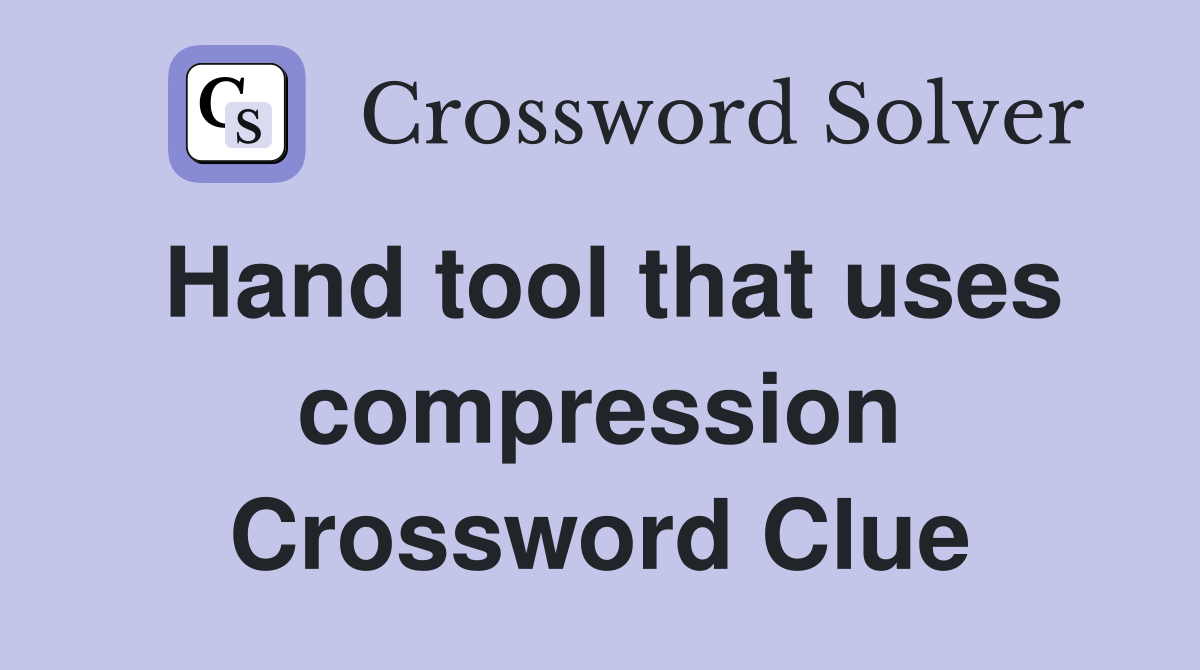 Hand tool that uses compression Crossword Clue