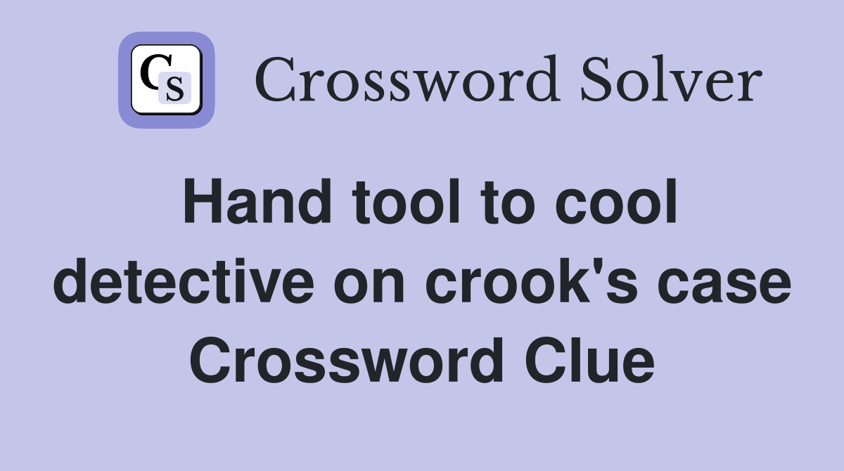 Hand tool to cool detective on crook's case Crossword Clue